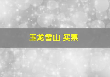 玉龙雪山 买票